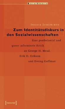 Zum Identitätsdiskurs in den Sozialwissenschaften: Eine postkolonial und queer informierte Kritik an George H. Mead, Erik H. Erikson und Erving Goffman