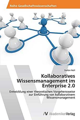 Kollaboratives Wissensmanagement im Enterprise 2.0: Entwicklung einer theoretischen Vorgehensweise zur Einführung von kollaborativem Wissensmanagement