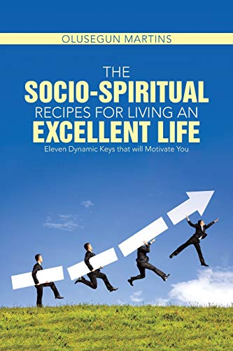 The Socio-Spiritual Recipes for Living An Excellent Life: Eleven Dynamic Keys that will Motivate You