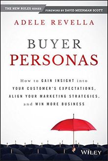 Buyer Personas: How to Gain Insight into your Customer's Expectations, Align your Marketing Strategies, and Win More Business