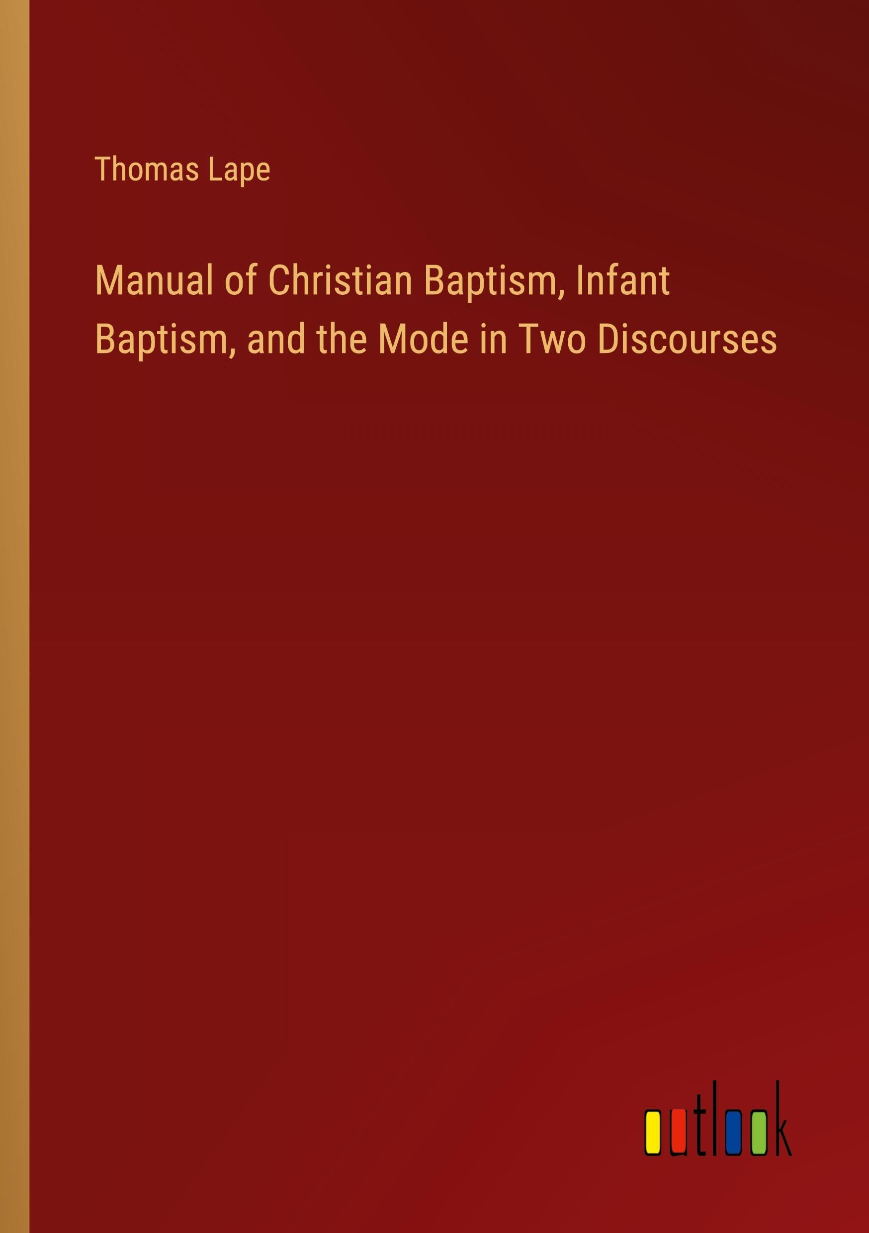 Manual of Christian Baptism, Infant Baptism, and the Mode in Two Discourses