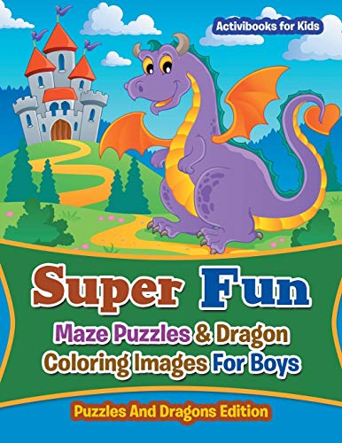 Super Fun Maze Puzzles & Dragon Coloring Images For Boys: Puzzles And Dragons Edition