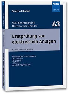 Erstprüfung von elektrischen Anlagen: Prüfungen vor Inbetriebnahme - Besichtigen - Erproben - Messen nach DIN VDE 0100-600 (VDE-Schriftenreihe - Normen verständlich Bd. 63)