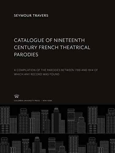 Catalogue of Nineteenth Century French Theatrical Parodies: A Compilation of the Parodies Between 1789 and 1914 of Which any Record Was Found