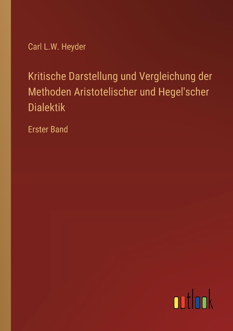 Kritische Darstellung und Vergleichung der Methoden Aristotelischer und Hegel'scher Dialektik: Erster Band