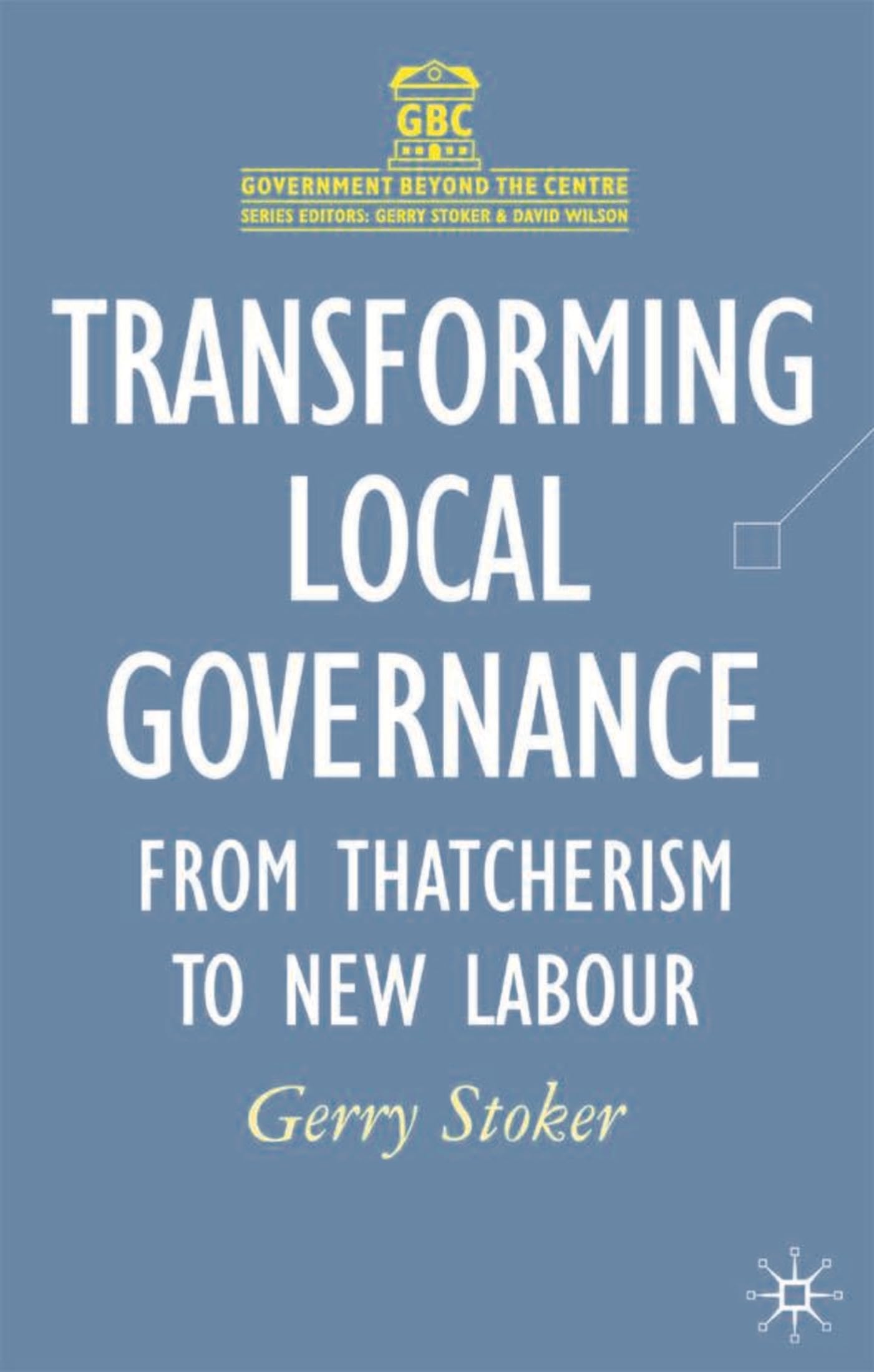 Transforming Local Governance: From Thatcherism to New Labour (Government beyond the Centre)