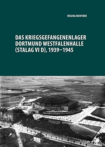 Das Kriegsgefangenenlager Dortmund Westfalenhalle (Stalag VI D), 1939-1945: ... weg von Dortmund, der Stadt des Todes, des Hungers und der traurigen ... Mahn- und Gedenkstätte Steinwache Dortmund)
