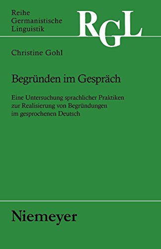 Begründen im Gespräch: Eine Untersuchung sprachlicher Praktiken zur Realisierung von Begründungen im gesprochenen Deutsch (Reihe Germanistische Linguistik, Band 267)