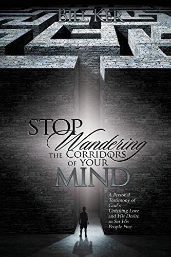 Stop Wandering the Corridors of Your Mind: A Personal Testimony of God's Unfailing Love and His Desire to Set People Free