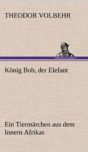 König Bob, der Elefant: Ein Tiermärchen aus dem Innern Afrikas