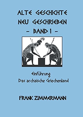 Alte Geschichte neu geschrieben Band 1: Einführung Das archaische Griechenland