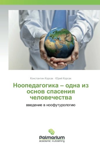 Ноопедагогика – одна из основ спасения человечества: введение в ноофутурологию: vvedenie v noofuturologiju