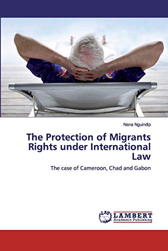 The Protection of Migrants Rights under International Law: The case of Cameroon, Chad and Gabon