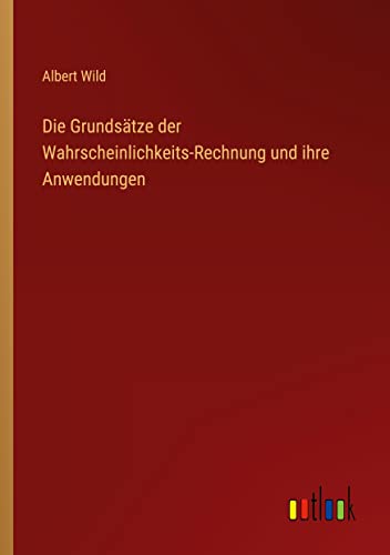 Die Grundsätze der Wahrscheinlichkeits-Rechnung und ihre Anwendungen