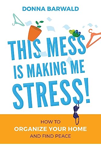 This Mess is Making Me Stress!: How to organize your home and find peace
