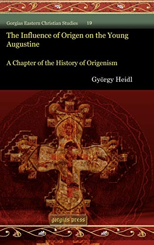 The Influence of Origen on the Young Augustine: A Chapter of the History of Origenism (Gorgias Eastern Christian Studies, Band 19)