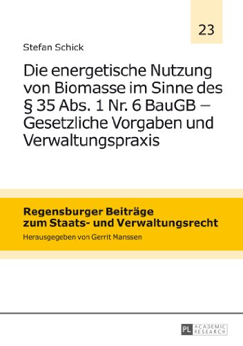 Die energetische Nutzung von Biomasse im Sinne des § 35 Abs. 1 Nr. 6 BauGB - Gesetzliche Vorgaben und Verwaltungspraxis (Regensburger Beiträge zum Staats- und Verwaltungsrecht)