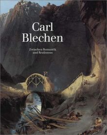 Carl Blechen. Zwischen Romantik und Realismus