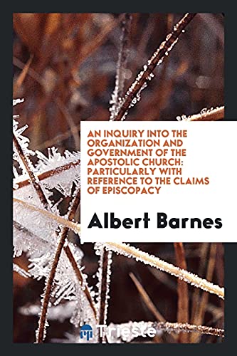 An inquiry into the organization and government of the apostolic church: particularly with reference to the claims of episcopacy