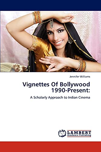 Vignettes Of Bollywood 1990-Present:: A Scholarly Approach to Indian Cinema