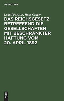 Das Reichsgesetz betreffend die Gesellschaften mit beschränkter Haftung vom 20. April 1892: Systematische Darstellung und Kommentar nebst Entwürfen ... praktischer Anleitung für die Registerführg