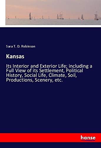 Kansas: Its Interior and Exterior Life; including a Full View of its Settlement, Political History, Social Life, Climate, Soil, Productions, Scenery, etc.