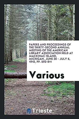 Papers and Proceedings of the thirty-second annual meeting of the American library Association held at Mackinac Island, Michigan, June 30 - July 6, 1910, pp. 593-811