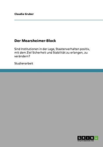 Der Mearsheimer-Block: Sind Institutionen in der Lage, Staatenverhalten positiv, mit dem Ziel Sicherheit und Stabilität zu erlangen, zu verändern?