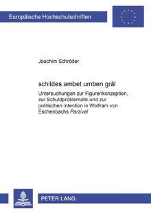 «schildes ambet umben grâl»: Untersuchungen zur Figurenkonzeption, zur Schuldproblematik und zur politischen Intention in Wolfram von Eschenbachs ... / Publications Universitaires Européennes)