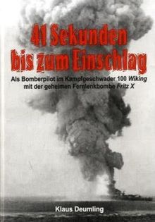 41 Sekunden bis zum Einschlag: Als Bomberpilot im Kampfgeschwader 100 Wiking mit der geheimen Fernlenkbombe Fritz X