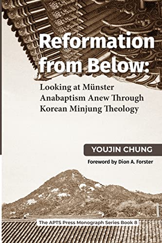 Reformation From Below: Looking at Munster Anabaptism Anew Through Korean Minjung Theology: Looking at Münster Anabaptism Anew Through Korean Minjung Theology