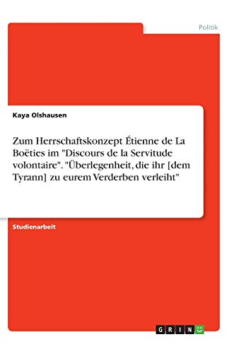 Zum Herrschaftskonzept Étienne de La Boëties im Discours de la Servitude volontaire. Überlegenheit, die ihr [dem Tyrann] zu eurem Verderben verleiht