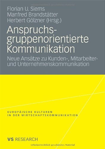 Anspruchsgruppenorientierte Kommunikation: Neue Ansätze zu Kunden-, Mitarbeiter- und Unternehmenskommunikation (Europäische Kulturen in der Wirtschaftskommunikation) (German Edition)