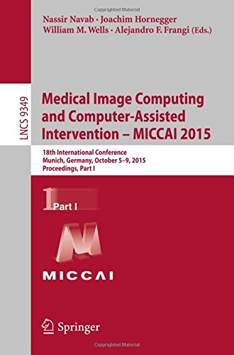 Medical Image Computing and Computer-Assisted Intervention -- MICCAI 2015: 18th International Conference, Munich, Germany, October 5-9, 2015, Proceedings, Part I (Lecture Notes in Computer Science)