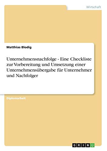 Unternehmensnachfolge - Eine Checkliste zur Vorbereitung und Umsetzung einer Unternehmensübergabe für Unternehmer und Nachfolger