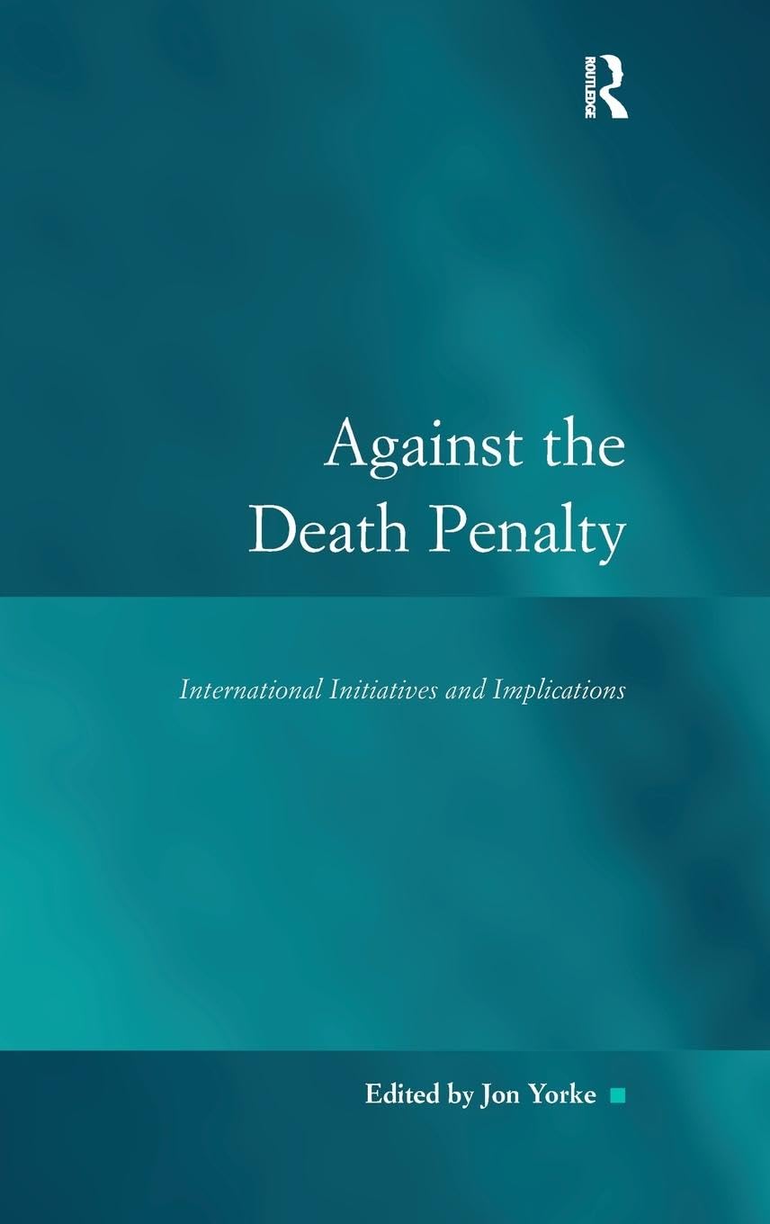 Against the Death Penalty: International Initiatives and Implications (Law, Justice and Power)