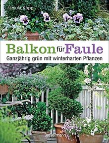 Balkon für Faule: Ganzjährig grün mit winterharten Pflanzen - pflegeleicht und dauerhaft pflanzen und genießen