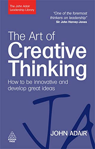 The Art Of Creative Thinking, How To Be Innovative And Develop Great Ideas (John Adair Leadership Library)