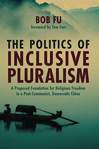 The Politics of Inclusive Pluralism: A Proposed Foundation for Religious Freedom in a Post-Communist, Democratic China