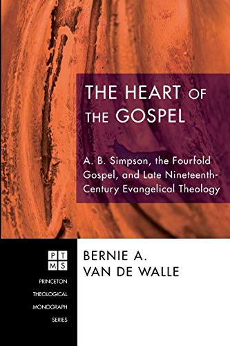 The Heart of the Gospel: A. B. Simpson, the Fourfold Gospel, and Late Nineteenth-Century Evangelical Theology (Princeton Theological Monograph, Band 106)