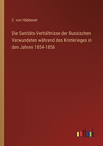 Die Sanitäts-Verhältnisse der Russischen Verwundeten während des Krimkrieges in den Jahren 1854-1856