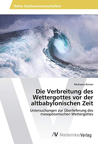 Die Verbreitung des Wettergottes vor der altbabylonischen Zeit: Untersuchungen zur Überlieferung des mesopotamischen Wettergottes