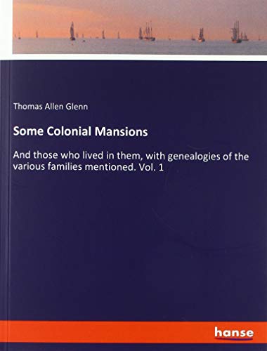 Some Colonial Mansions: And those who lived in them, with genealogies of the various families mentioned. Vol. 1
