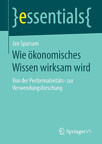 Wie ökonomisches Wissen wirksam wird: Von der Performativitäts- zur Verwendungsforschung (essentials)