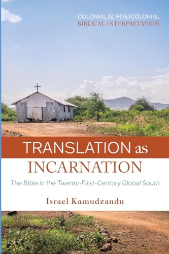 Translation as Incarnation: The Bible in the Twenty-First-Century Global South (Colonial and Postcolonial Biblical Interpretation)