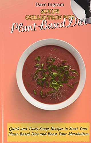 Soups Collection for Plant-Based Diet: Quick and Tasty Soups Recipes to Start Your Plant-Based Diet and Boost Your Metabolism