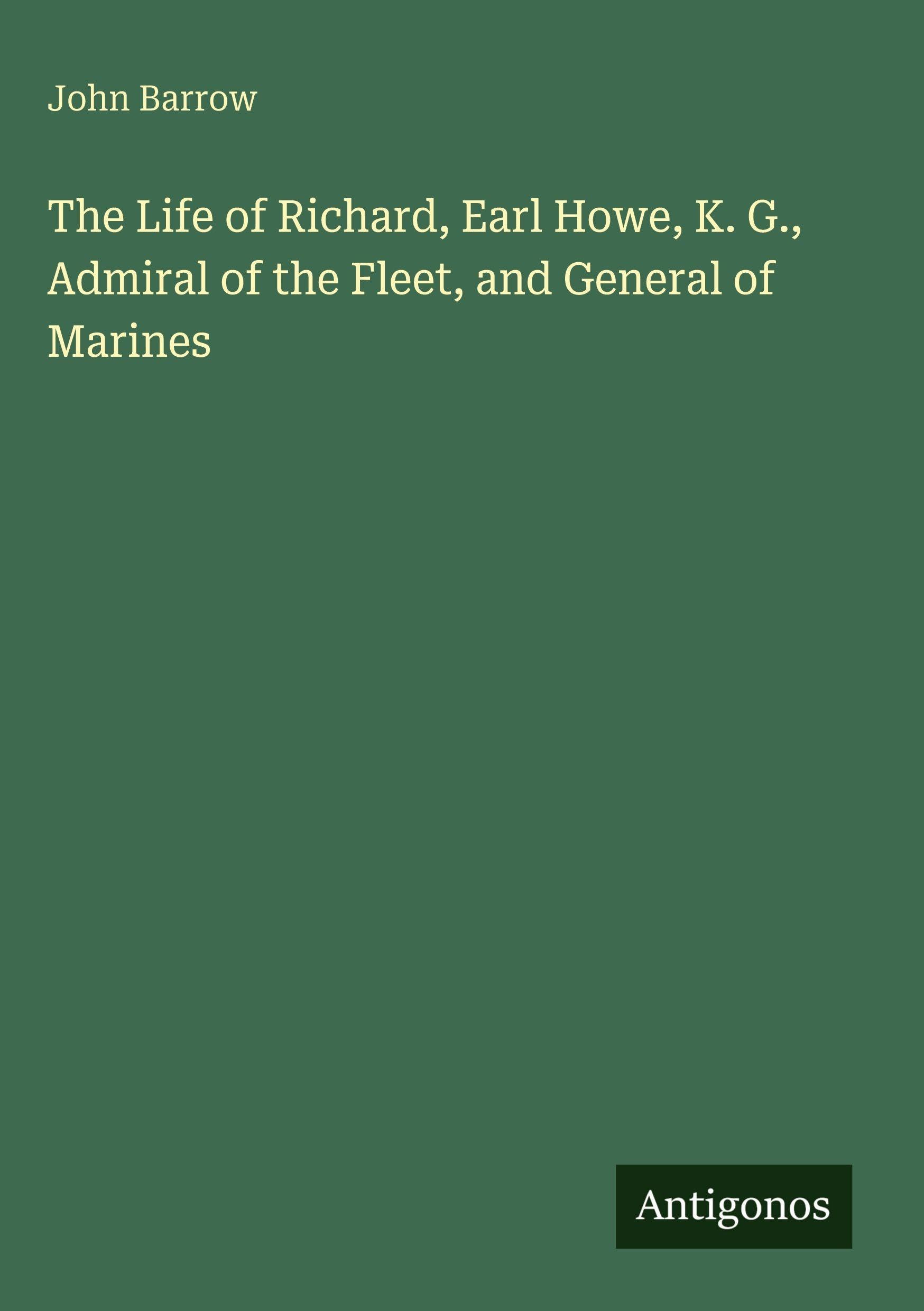 The Life of Richard, Earl Howe, K. G., Admiral of the Fleet, and General of Marines