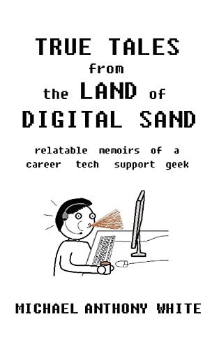True Tales from the Land of Digital Sand: relatable memoirs of a career tech support geek