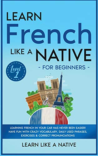 Learn French Like a Native for Beginners - Level 1: Learning French in Your Car Has Never Been Easier! Have Fun with Crazy Vocabulary, Daily Used ... (French Language Lessons, Band 1)