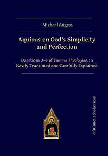 Aquinas on God’s Simplicity and Perfection: Questions 3-6 of Summa Theologiae, Ia - Newly Translated and Carefully Explained